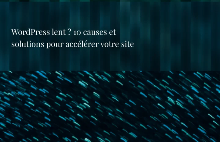 WordPress lent ? 10 causes et solutions pour accélérer votre site