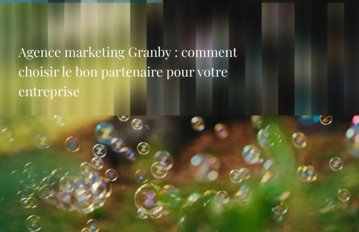 Agence marketing Granby : comment choisir le bon partenaire pour votre entreprise