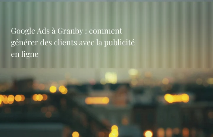 Google Ads à Granby : comment générer des clients avec la publicité en ligne