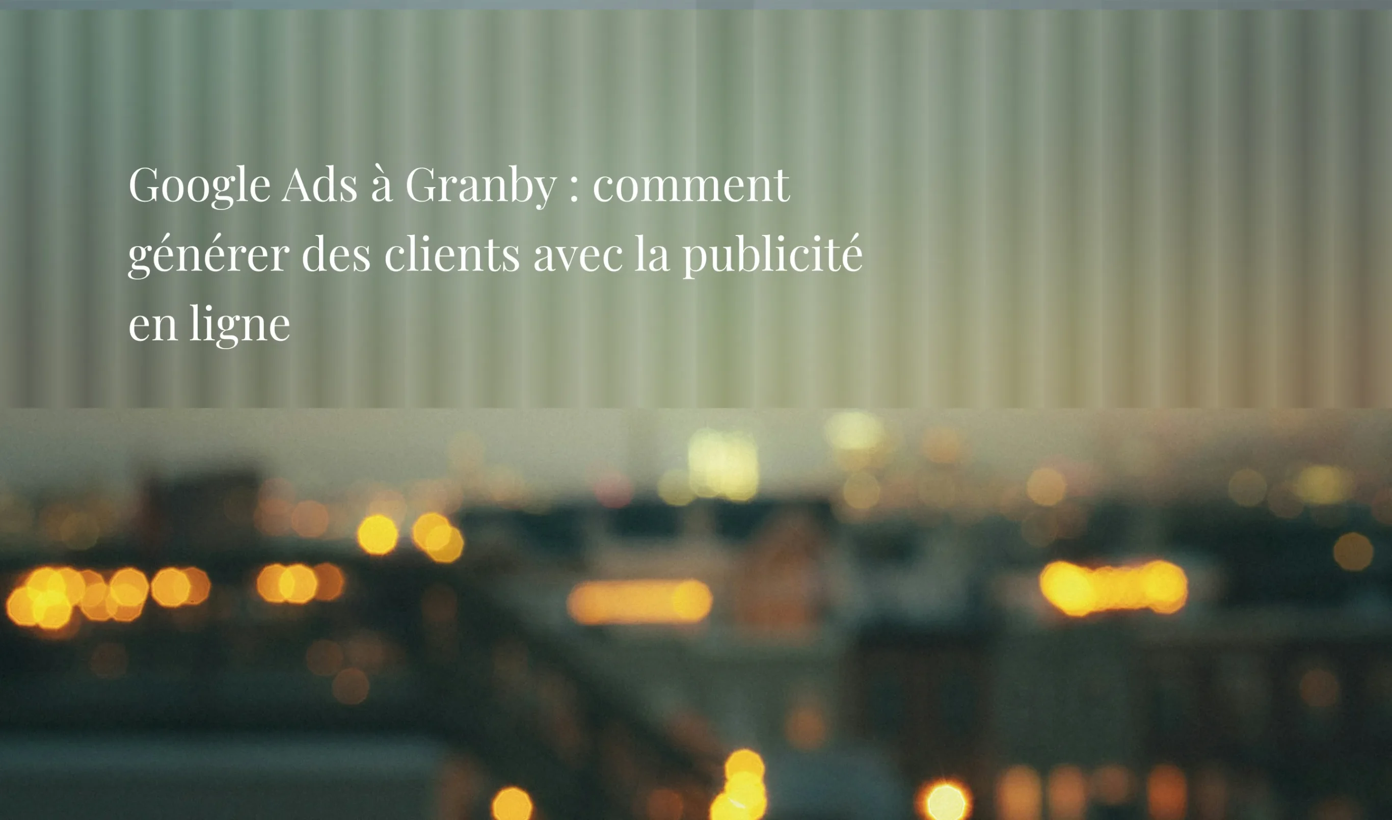 Google Ads à Granby : comment générer des clients avec la publicité en ligne