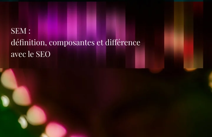 SEM : définition, composantes et différence avec le SEO - Agence Chocolat